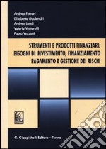 Strumenti e prodotti finanziari: bisogni di investimento, finanziamento, pagamento e gestione dei rischi libro