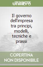 Il governo dell'impresa tra principi, modelli, tecniche e prassi libro