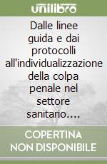 Dalle linee guida e dai protocolli all'individualizzazione della colpa penale nel settore sanitario. Misura oggettiva e soggettiva della «malpractice»