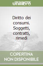 Diritto dei consumi. Soggetti, contratti, rimedi libro