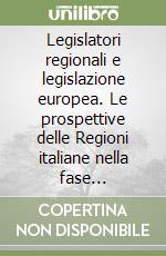 Legislatori regionali e legislazione europea. Le prospettive delle Regioni italiane nella fase ascendente di formazione del diritto dell'Unione Europea dopo il Trattato di Lisbona