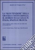 La «manutenzione» della giustizia costituzionale. Il giudizio sulle leggi in Italia, Spagna e Francia. Atti del seminario (Roma, 18 novembre 2011) libro