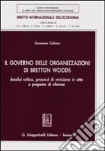 Il governo delle organizzazioni di Bretton Woods. Analisi critica, processi di revisione in atto e proposte di riforma