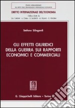 Gli effetti giuridici della guerra sui rapporti economici e commerciali libro