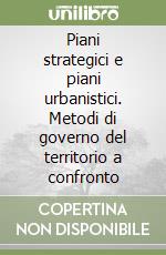 Piani strategici e piani urbanistici. Metodi di governo del territorio a confronto