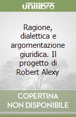 Ragione, dialettica e argomentazione giuridica. Il progetto di Robert Alexy libro