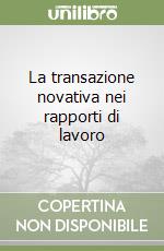 La transazione novativa nei rapporti di lavoro libro