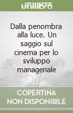 Dalla penombra alla luce. Un saggio sul cinema per lo sviluppo manageriale libro