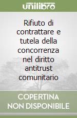 Rifiuto di contrattare e tutela della concorrenza nel diritto antitrust comunitario