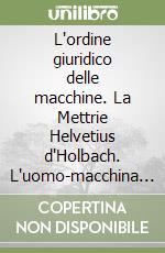 L'ordine giuridico delle macchine. La Mettrie Helvetius d'Holbach. L'uomo-macchina verso l'intelligenza collettiva libro