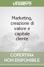 Marketing, creazione di valore e capitale cliente libro