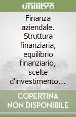 Finanza aziendale. Struttura finanziaria, equilibrio finanziario, scelte d'investimento e di finanziamento libro