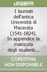 I laureati dell'antica Università di Macerata (1541-1824). In appendice la matricola degli studenti marchigiani a Perugia (1511-1720)... libro