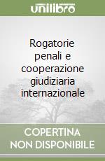 Rogatorie penali e cooperazione giudiziaria internazionale libro