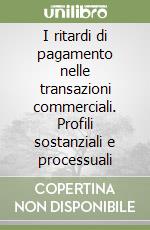 I ritardi di pagamento nelle transazioni commerciali. Profili sostanziali e processuali libro