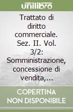 Trattato di diritto commerciale. Sez. II. Vol. 3/2: Somministrazione, concessione di vendita, franchising