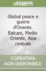 Global peace e guerre d'Oriente. Balcani, Medio Oriente, Asia centrale libro