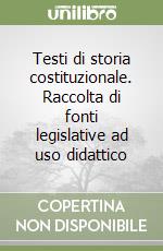 Testi di storia costituzionale. Raccolta di fonti legislative ad uso didattico libro