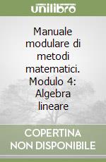 Manuale modulare di metodi matematici. Modulo 4: Algebra lineare