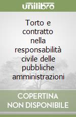 Torto e contratto nella responsabilità civile delle pubbliche amministrazioni