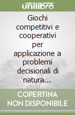 Giochi competitivi e cooperativi per applicazione a problemi decisionali di natura industriale, economica, commerciale militare, politica, sportiva libro