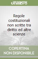 Regole costituzionali non scritte tra diritto ed altre scienze libro