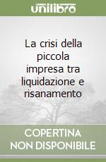 La crisi della piccola impresa tra liquidazione e risanamento libro