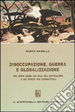 Disoccupazione, guerra e globalizzazione. Tre brevi saggi sui mali del capitalismo e sui rimedi per combatterli libro