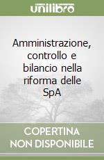 Amministrazione, controllo e bilancio nella riforma delle SpA libro