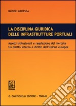 La disciplina giuridica delle infrastrutture portuali. Assetti istituzionali e regolazione del mercato tra diritto interno e diritto dell'Unione euopea libro