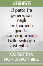 Il patto fra generazioni negli ordinamenti giuridici contemporanei. Dallo sviluppo sostenibile all'equilibrio finanziario: la necessità di un lungimirante rapporto...