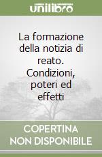 La formazione della notizia di reato. Condizioni, poteri ed effetti