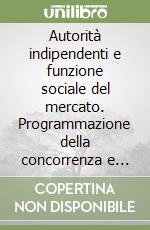 Autorità indipendenti e funzione sociale del mercato. Programmazione della concorrenza e modelli di tutela giurisdizionale libro