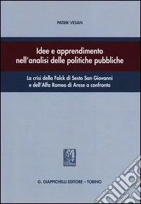 Idee e apprendimento nell'analisi delle politiche pubbliche. La crisi della Falck di Sesto San Giovanni e dell'Alfa Romeo di Arese a confronto libro