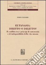 Eutanasia: diritto o delitto? Il conflitto tra i principi di autonomia e di indisponibilità della vita umana libro