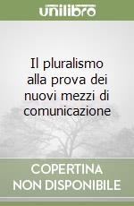 Il pluralismo alla prova dei nuovi mezzi di comunicazione libro