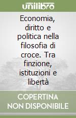 Economia, diritto e politica nella filosofia di croce. Tra finzione, istituzioni e libertà libro