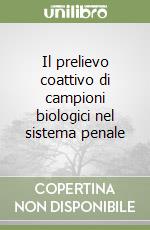 Il prelievo coattivo di campioni biologici nel sistema penale libro