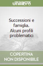 Successioni e famiglia. Alcuni profili problematici libro