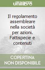 Il regolamento assembleare nella società per azioni. Fattispecie e contenuti libro