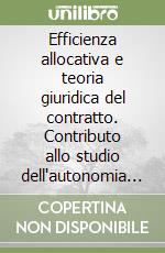 Efficienza allocativa e teoria giuridica del contratto. Contributo allo studio dell'autonomia privata libro