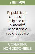 Repubblica e confessioni religiose tra bilateralità necessaria e ruolo pubblico