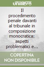 Il procedimento penale davanti al tribunale in composizione monocratica: aspetti problematici e soluzioni interpretative libro