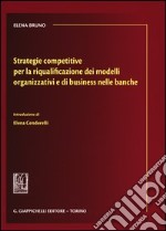 Strategie competitive per la riqualificazione dei modelli organizzativi e di business nelle banche libro