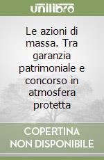 Le azioni di massa. Tra garanzia patrimoniale e concorso in atmosfera protetta libro