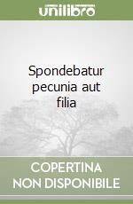 Spondebatur pecunia aut filia libro