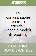 La comunicazione dei rischi aziendali. Teorie e modelli di reporting libro