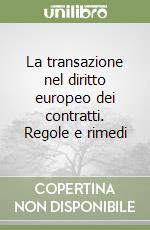 La transazione nel diritto europeo dei contratti. Regole e rimedi libro