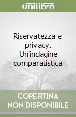 Riservatezza e privacy. Un'indagine comparatistica libro