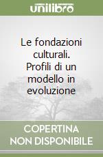 Le fondazioni culturali. Profili di un modello in evoluzione libro